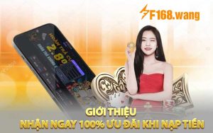 Giới thiệu Nhận Ngay 100% Ưu Đãi Khi Nạp Tiền đầu tiên tại F168