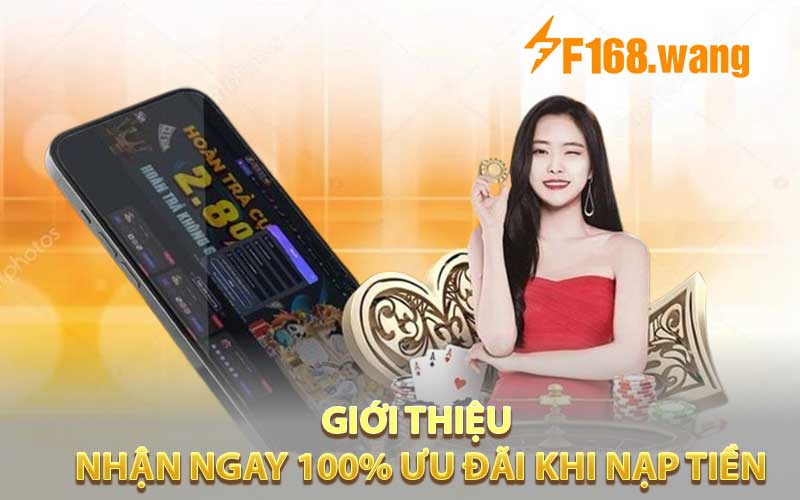 Giới thiệu Nhận Ngay 100% Ưu Đãi Khi Nạp Tiền đầu tiên tại F168